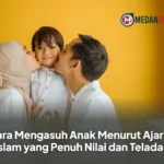 Cara Mengasuh Anak Menurut Ajaran Islam yang Penuh Nilai dan Teladan