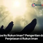 Apa itu Rukun Iman? Pengertian dan Penjelasan 6 Rukun Iman