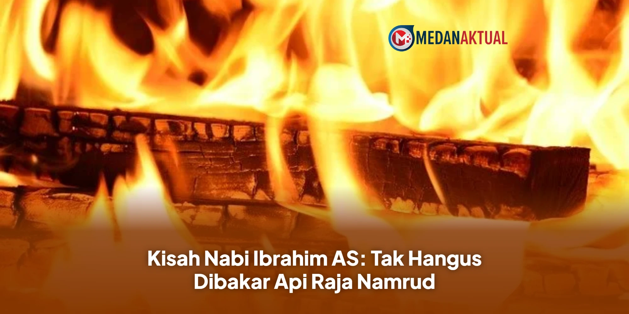 Kisah Nabi Ibrahim AS: Tak Hangus Dibakar Api Raja Namrud - Islami