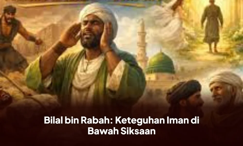 Bilal bin Rabah: Keteguhan Iman di Bawah Siksaan