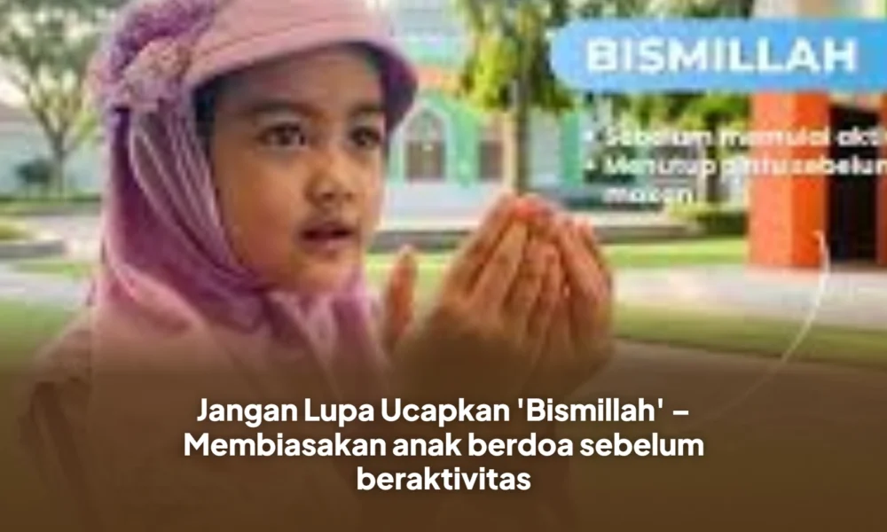 Jangan Lupa Ucapkan 'Bismillah' – Membiasakan anak berdoa sebelum beraktivitas