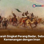Sejarah Singkat Perang Badar, Sebuah Kemenangan dengan Iman