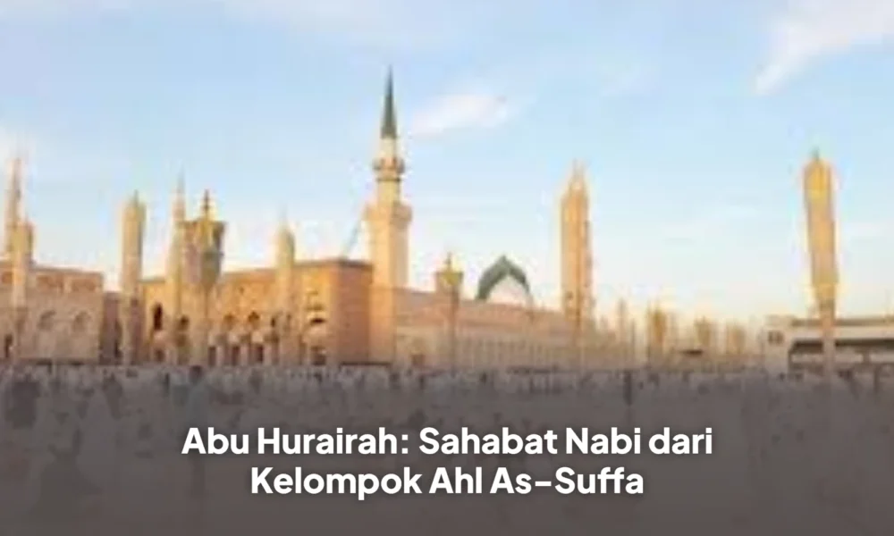 Abu Hurairah: Sahabat Nabi dari Kelompok Ahl As-Suffa