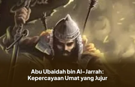 Abu Ubaidah bin Al-Jarrah: Kepercayaan Umat yang Jujur
