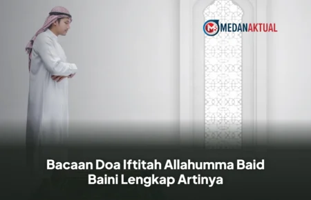 Bacaan Doa Iftitah Allahumma Baid Baini Lengkap Artinya