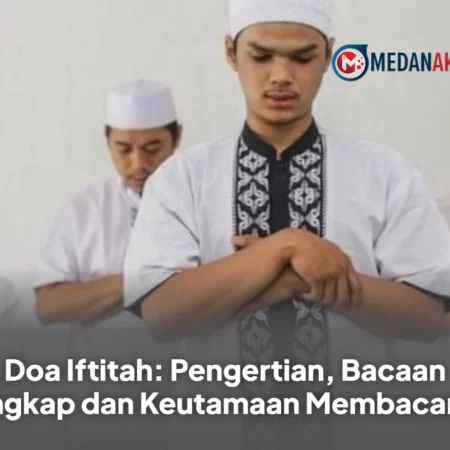 Doa Iftitah: Pengertian, Bacaan Lengkap dan Keutamaan Membacanya