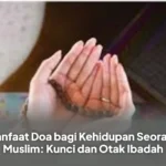 Manfaat Doa bagi Kehidupan Seorang Muslim: Kunci dan Otak Ibadah
