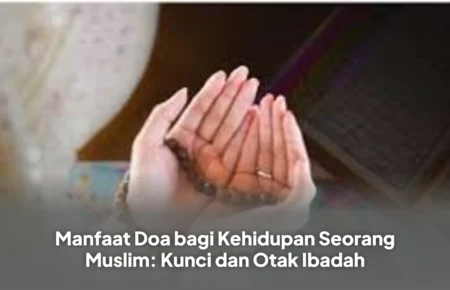 Manfaat Doa bagi Kehidupan Seorang Muslim: Kunci dan Otak Ibadah