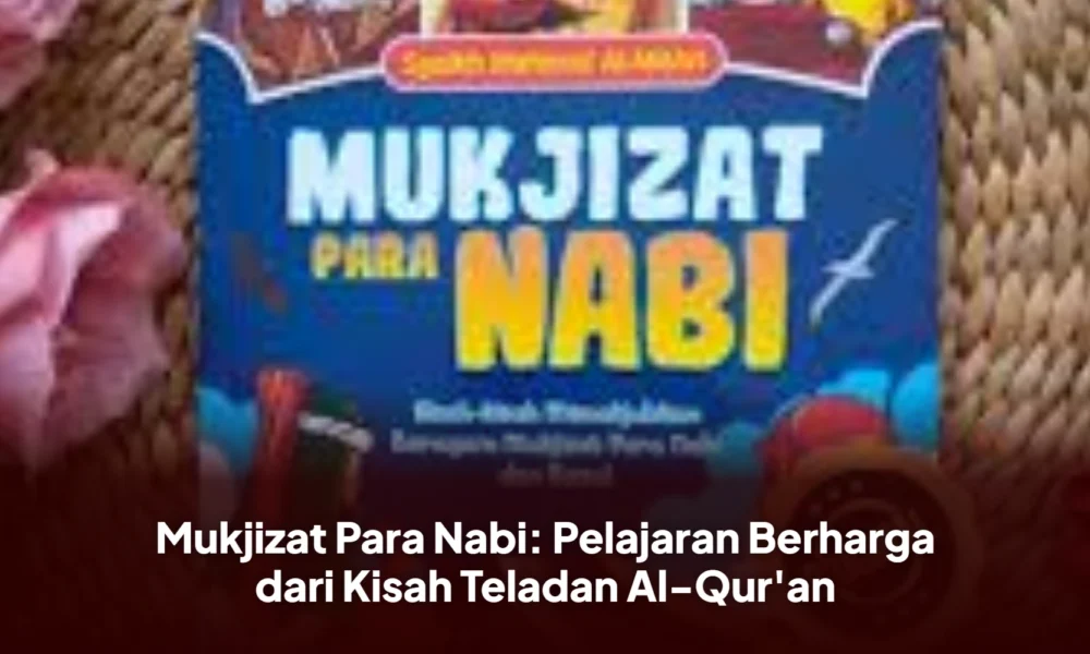Mukjizat Para Nabi: Pelajaran Berharga dari Kisah Teladan Al-Qur'an