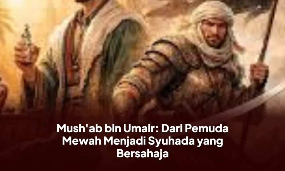 Mush'ab bin Umair: Dari Pemuda Mewah Menjadi Syuhada yang Bersahaja