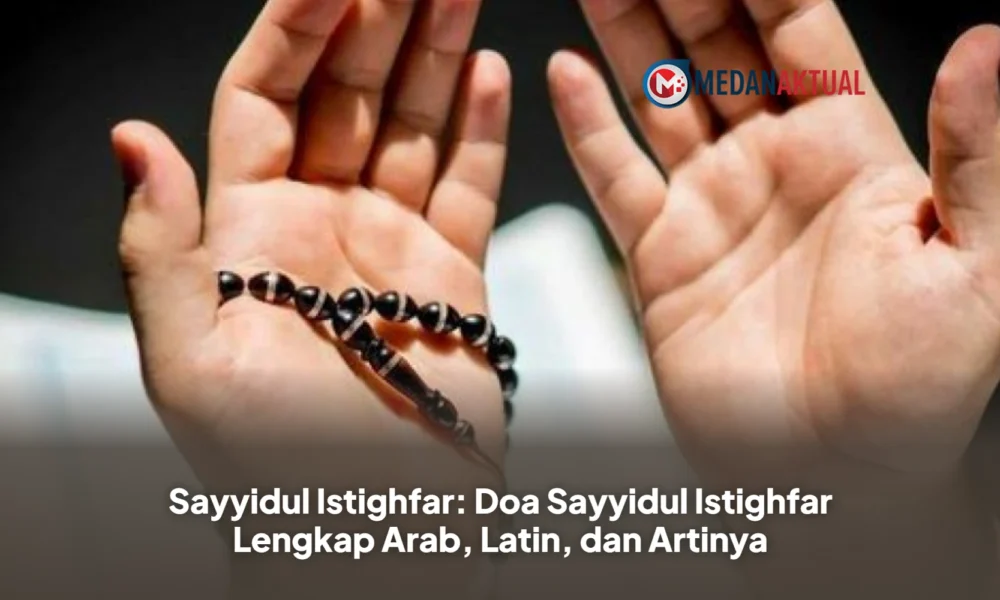 Sayyidul Istighfar: Doa Sayyidul Istighfar Lengkap Arab, Latin, dan Artinya