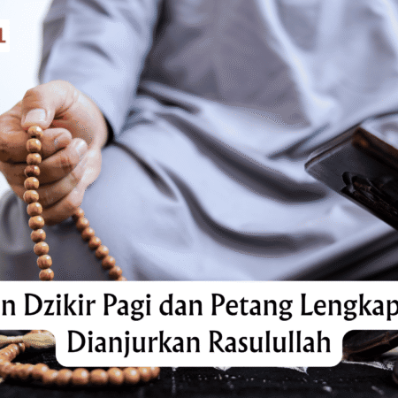 Bacaan Dzikir Pagi dan Petang Lengkap yang Dianjurkan Rasulullah