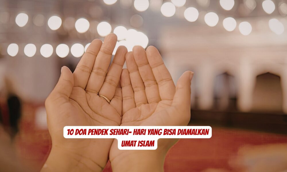 10 Doa Pendek Sehari- Hari yang Bisa Diamalkan Umat Islam