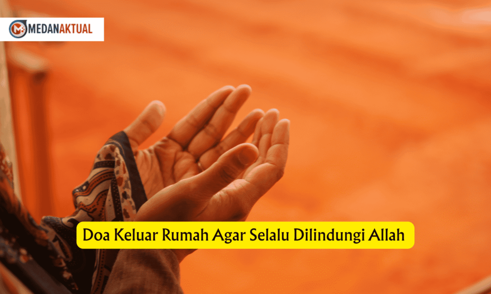 Doa Keluar Rumah Agar Selalu Dilindungi Allah