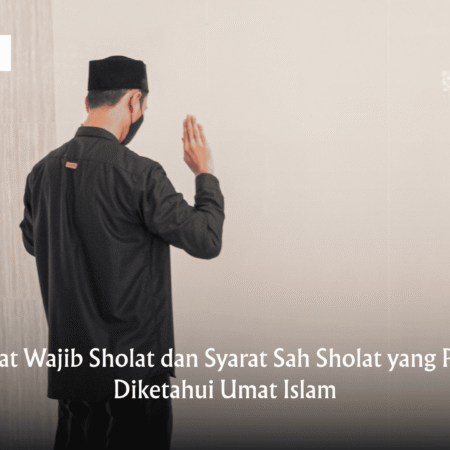 Syarat Wajib Sholat dan Syarat Sah Sholat yang Perlu Diketahui Umat Islam