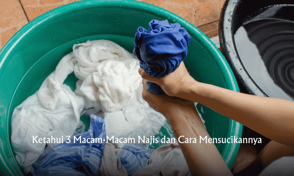 Ketahui 3 Macam-Macam Najis dan Cara Mensucikannya
