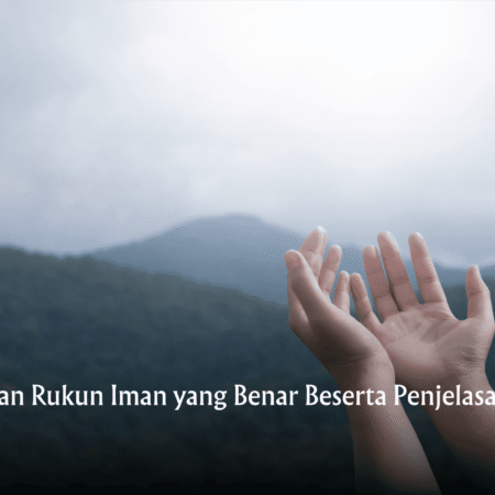 Urutan Rukun Iman yang Benar Beserta Penjelasannya